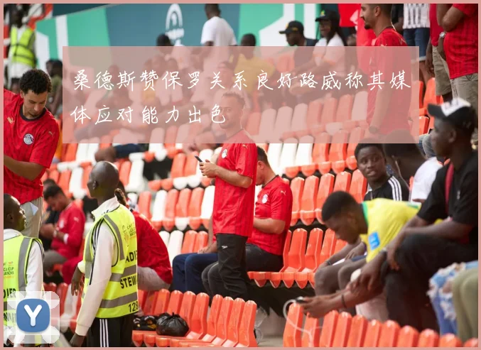 桑德斯赞保罗关系良好路威称其媒体应对能力出色