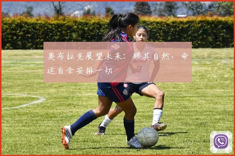奥布拉克展望未来：顺其自然，命运自会安排一切