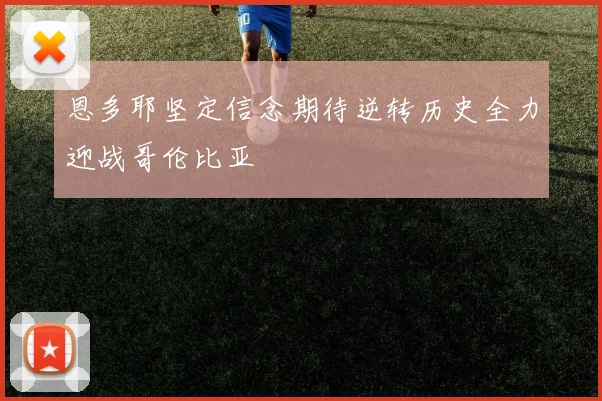 恩多耶坚定信念期待逆转历史全力迎战哥伦比亚
