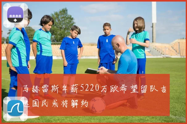 马赫雷斯年薪5220万欧希望留队吉达国民或将解约