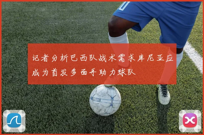 记者分析巴西队战术需求库尼亚应成为首发多面手助力球队