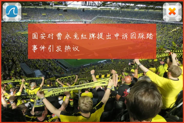 国安对曹永竞红牌提出申诉因踩踏事件引发热议