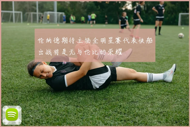 伦纳德期待主场全明星赛代表快船出战将是无与伦比的荣耀