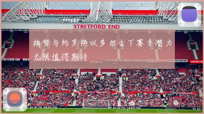 梅努与约罗热议多尔古下赛季潜力无限值得期待