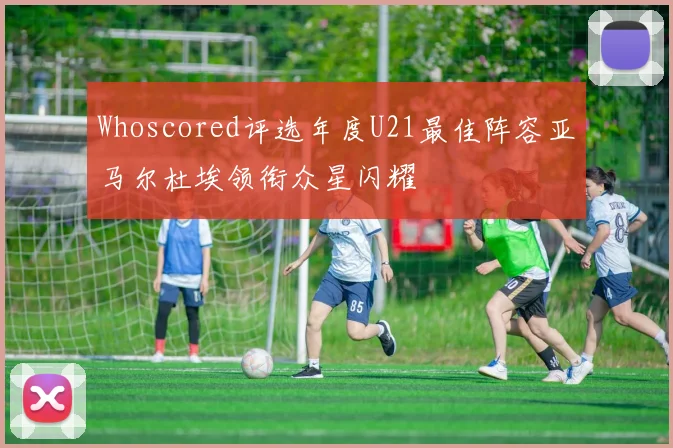 Whoscored评选年度U21最佳阵容亚马尔杜埃领衔众星闪耀