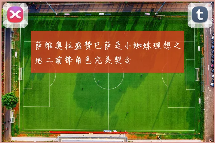 萨维奥拉盛赞巴萨是小蜘蛛理想之地二前锋角色完美契合