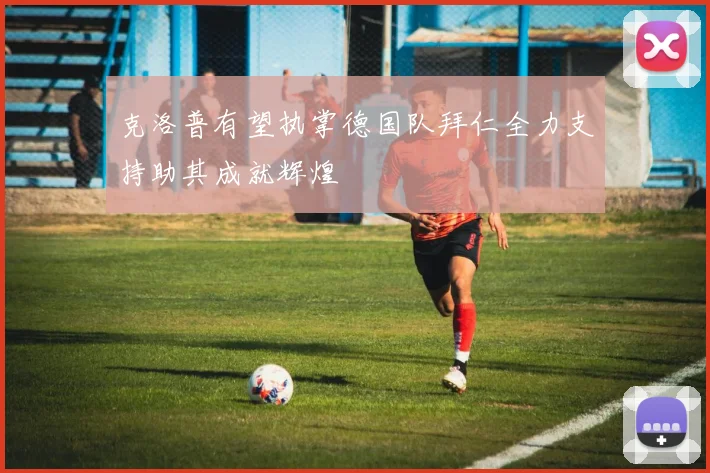 克洛普有望执掌德国队拜仁全力支持助其成就辉煌