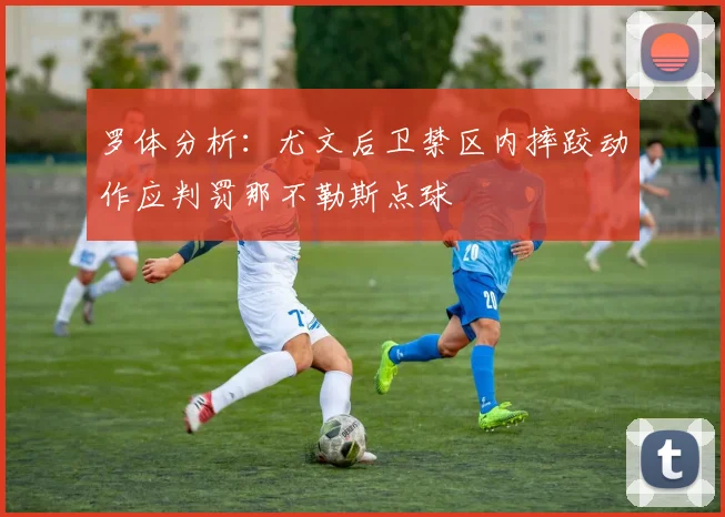 罗体分析：尤文后卫禁区内摔跤动作应判罚那不勒斯点球