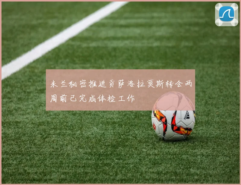 米兰秘密推进贡萨洛拉莫斯转会两周前已完成体检工作