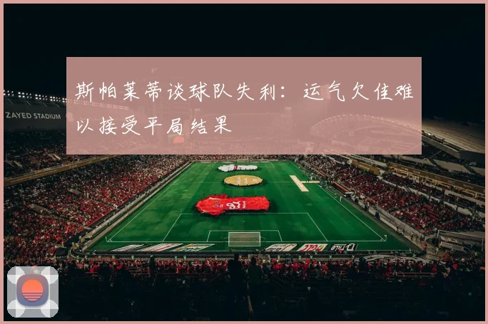 斯帕莱蒂谈球队失利：运气欠佳难以接受平局结果