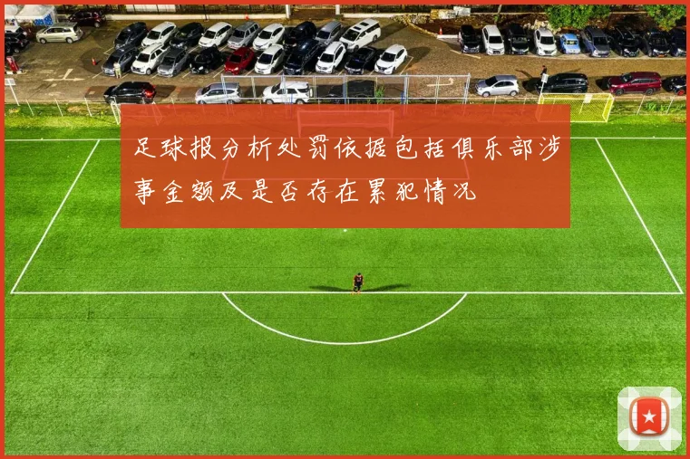 足球报分析处罚依据包括俱乐部涉事金额及是否存在累犯情况